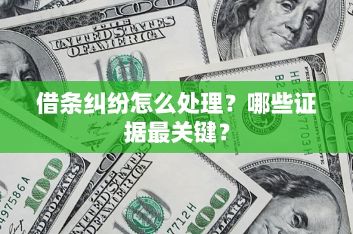 武汉借条纠纷怎么处理？哪些证据最关键？