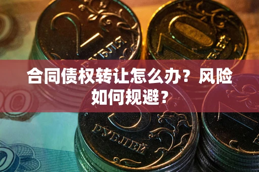 武汉合同债权转让怎么办？风险如何规避？
