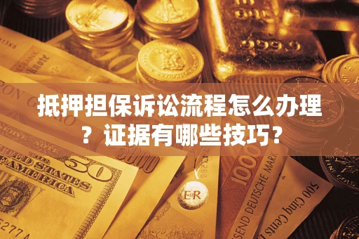 武汉抵押担保诉讼流程怎么办理？证据有哪些技巧？