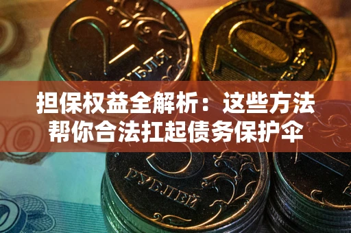 武汉担保权益全解析：这些方法帮你合法扛起债务保护伞