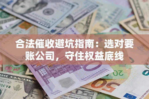 武汉合法催收避坑指南：选对要账公司，守住权益底线
