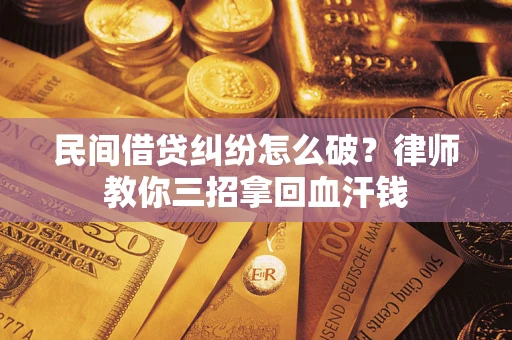 武汉民间借贷纠纷怎么破？律师教你三招拿回血汗钱