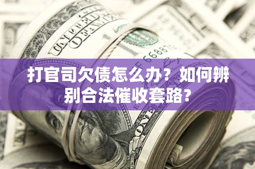 武汉打官司欠债怎么办？如何辨别合法催收套路？
