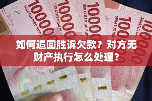 武汉如何追回胜诉欠款？对方无财产执行怎么处理？