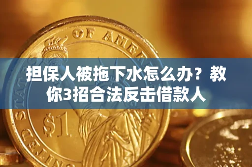 武汉担保人被拖下水怎么办？教你3招合法反击借款人