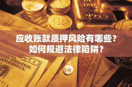 武汉应收账款质押风险有哪些？如何规避法律陷阱？