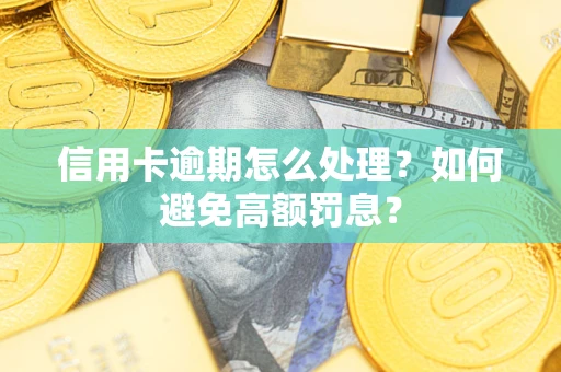 武汉信用卡逾期怎么处理？如何避免高额罚息？