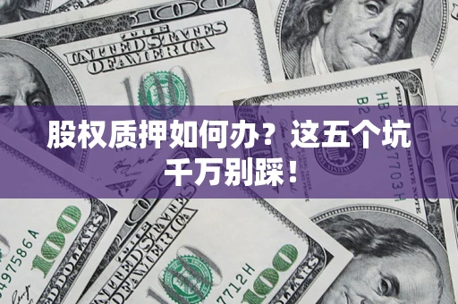 武汉股权质押如何办？这五个坑千万别踩！