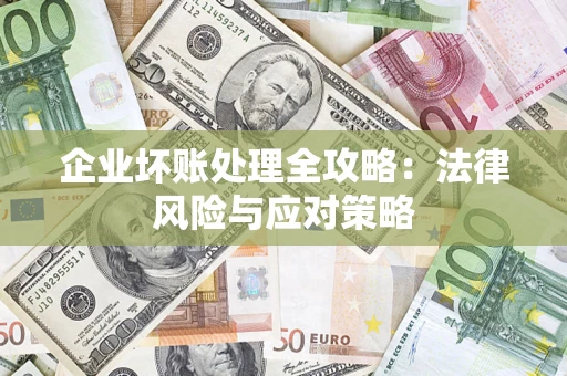 武汉企业坏账处理全攻略：法律风险与应对策略