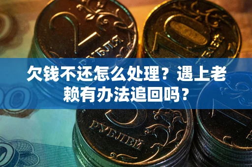 武汉欠钱不还怎么处理？遇上老赖有办法追回吗？