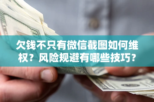 武汉欠钱不只有微信截图如何维权？风险规避有哪些技巧？