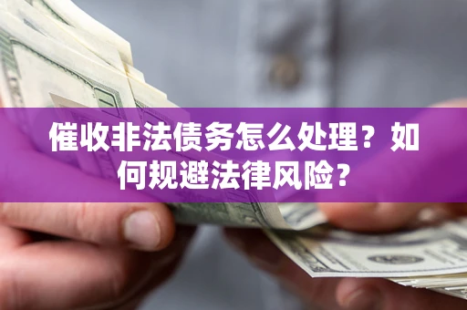 武汉催收非法债务怎么处理？如何规避法律风险？