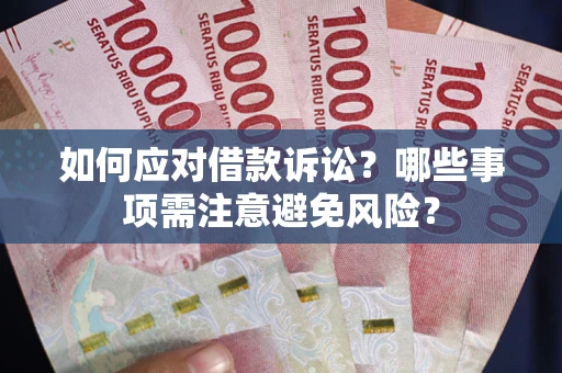 武汉如何应对借款诉讼？哪些事项需注意避免风险？