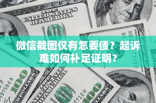 武汉微信截图仅有怎要债？起诉难如何补足证明？