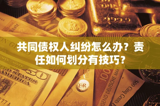 武汉共同债权人纠纷怎么办？责任如何划分有技巧？