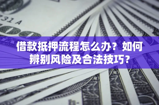 武汉借款抵押流程怎么办？如何辨别风险及合法技巧？