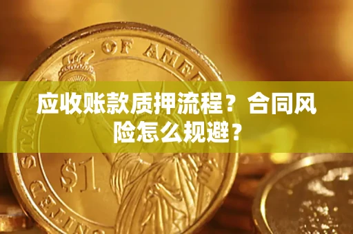 武汉应收账款质押流程？合同风险怎么规避？