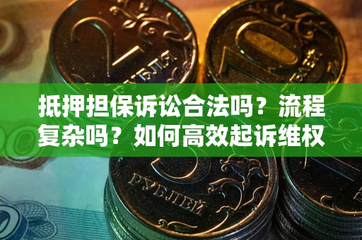 武汉抵押担保诉讼合法吗？流程复杂吗？如何高效起诉维权？