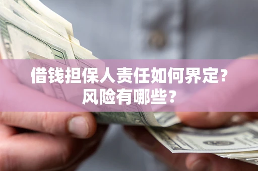 武汉借钱担保人责任如何界定？风险有哪些？
