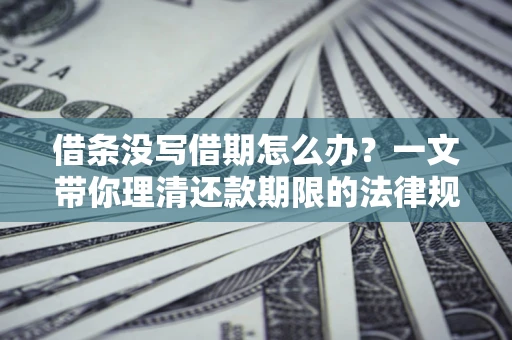武汉借条没写借期怎么办？一文带你理清还款期限的法律规则