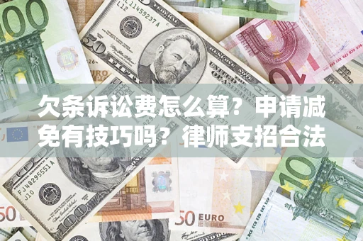 武汉欠条诉讼费怎么算？申请减免有技巧吗？律师支招合法省钱