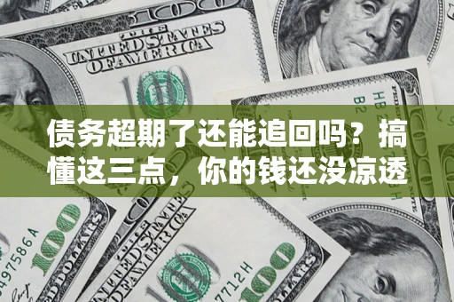 武汉债务超期了还能追回吗？搞懂这三点，你的钱还没凉透