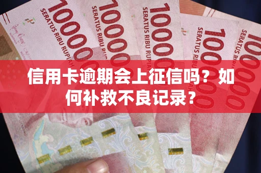 武汉信用卡逾期会上征信吗？如何补救不良记录？