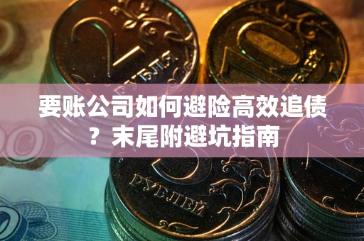 武汉要账公司如何避险高效追债？末尾附避坑指南