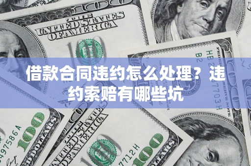 武汉借款合同违约怎么处理？违约索赔有哪些坑