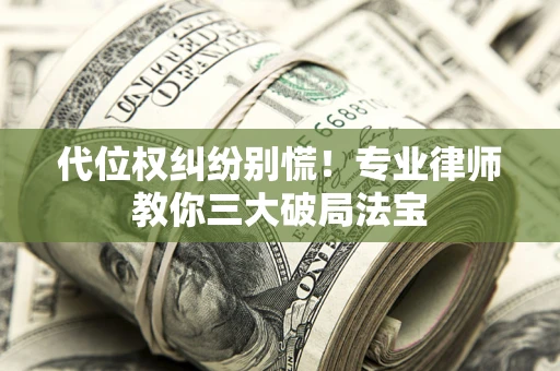 武汉代位权纠纷别慌！专业律师教你三大破局法宝