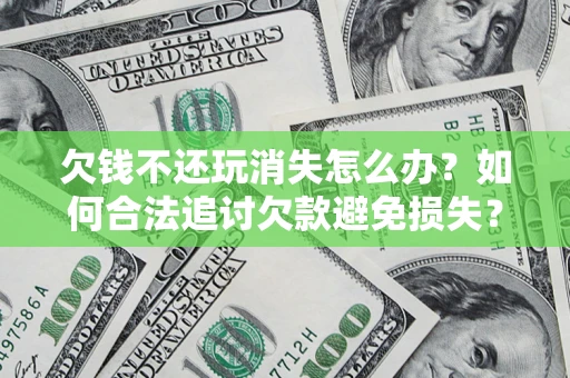 武汉欠钱不还玩消失怎么办?如何合法追讨欠款避免损失? 武汉欠钱不还玩消失怎么办?如何合法追讨欠款避免损失?