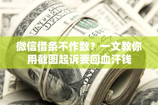 武汉微信借条不作数？一文教你用截图起诉要回血汗钱