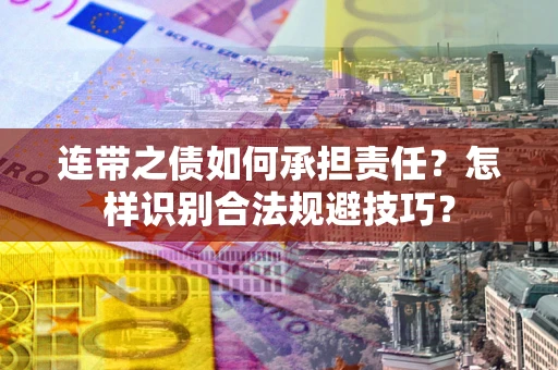 武汉连带之债如何承担责任？怎样识别合法规避技巧？