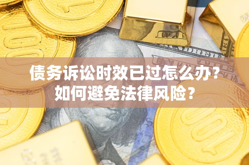 武汉债务诉讼时效已过怎么办？如何避免法律风险？