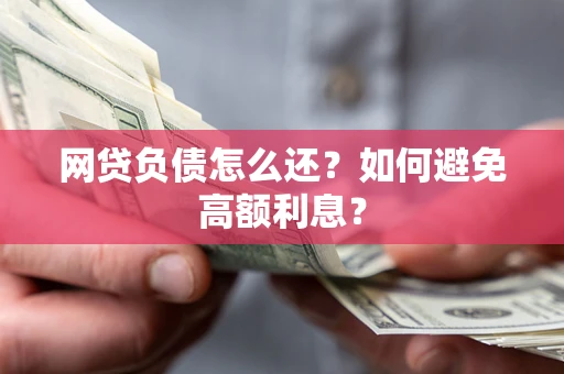 武汉网贷负债怎么还？如何避免高额利息？