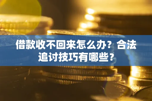 武汉借款收不回来怎么办？合法追讨技巧有哪些？
