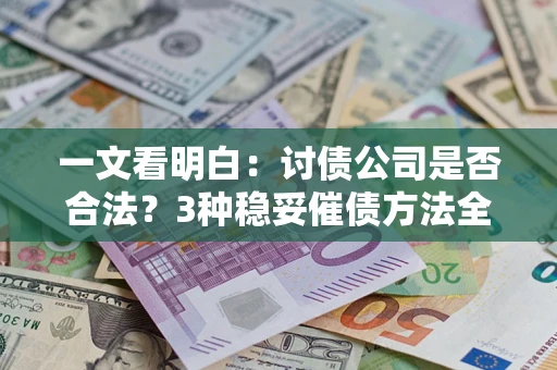 武汉一文看明白：讨债公司是否合法？3种稳妥催债方法全解析