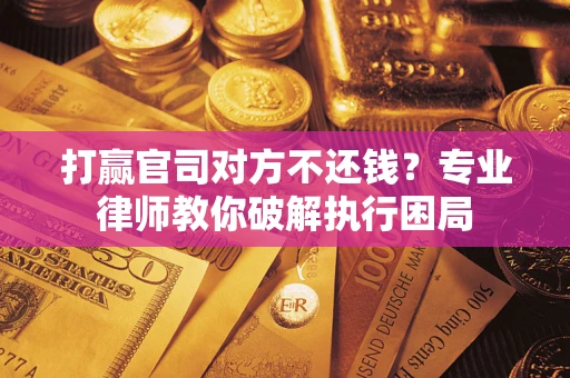 武汉打赢官司对方不还钱？专业律师教你破解执行困局