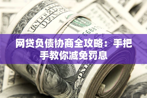 武汉网贷负债协商全攻略：手把手教你减免罚息