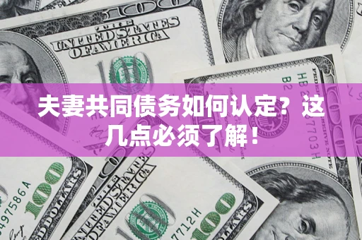 武汉夫妻共同债务如何认定？这几点必须了解！