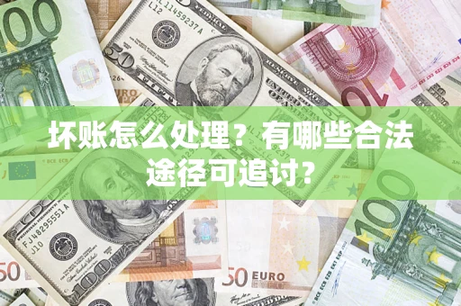 武汉坏账怎么处理？有哪些合法途径可追讨？