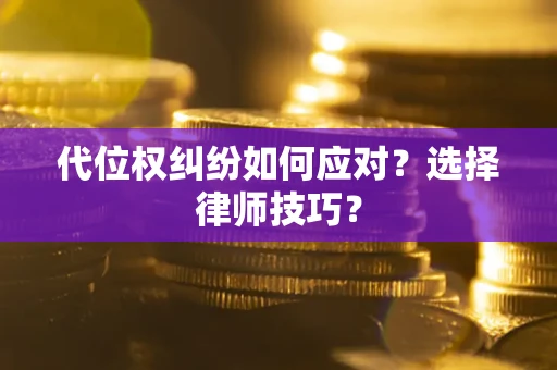 武汉代位权纠纷如何应对？选择律师技巧？