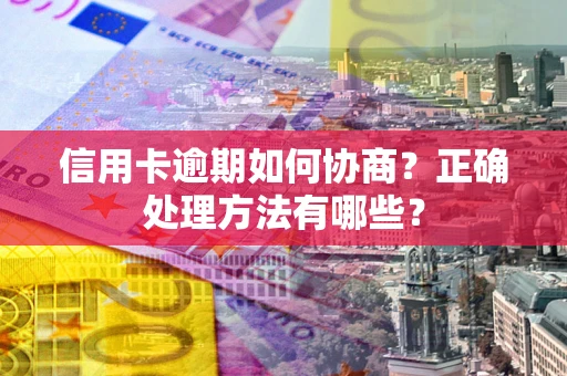 武汉信用卡逾期如何协商？正确处理方法有哪些？