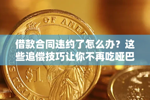 武汉借款合同违约了怎么办？这些追偿技巧让你不再吃哑巴亏