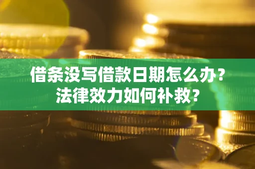 武汉借条没写借款日期怎么办?法律效力如何补救? 武汉借条没写借款日期怎么办?法律效力如何补救?