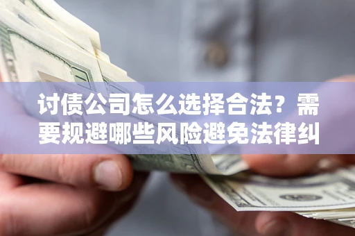 武汉讨债公司怎么选择合法?需要规避哪些风险避免法律纠纷? 武汉讨债公司怎么选择合法?需要规避哪些风险避免法律纠纷?