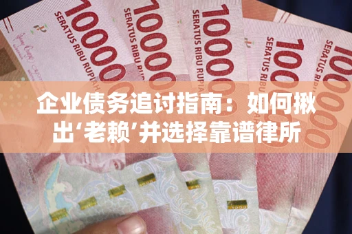 武汉企业债务追讨指南：如何揪出‘老赖’并选择靠谱律所