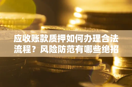 武汉应收账款质押如何办理合法流程？风险防范有哪些绝招？