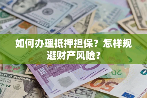 武汉如何办理抵押担保？怎样规避财产风险？