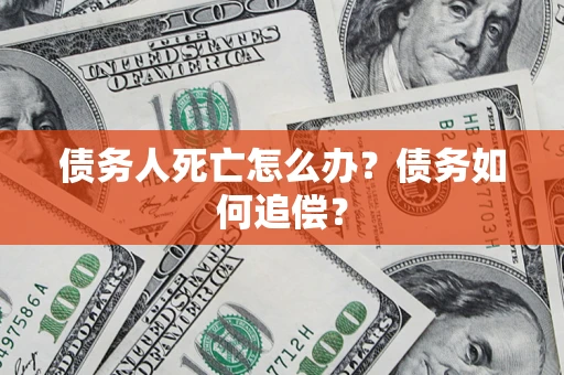 武汉债务人死亡怎么办？债务如何追偿？